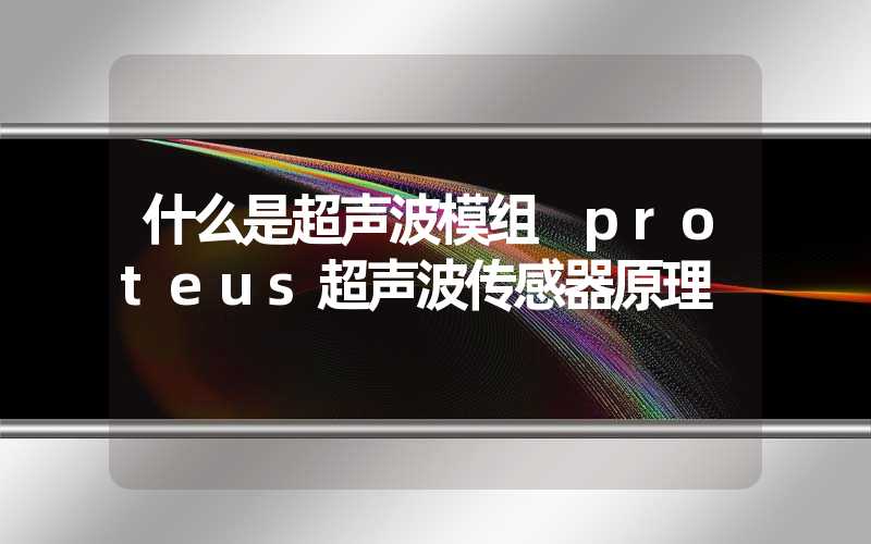 什么是超声波模组 proteus超声波传感器原理